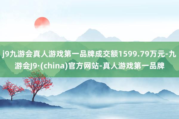 j9九游会真人游戏第一品牌成交额1599.79万元-九游会J9·(china)官方网站-真人游戏第一品牌