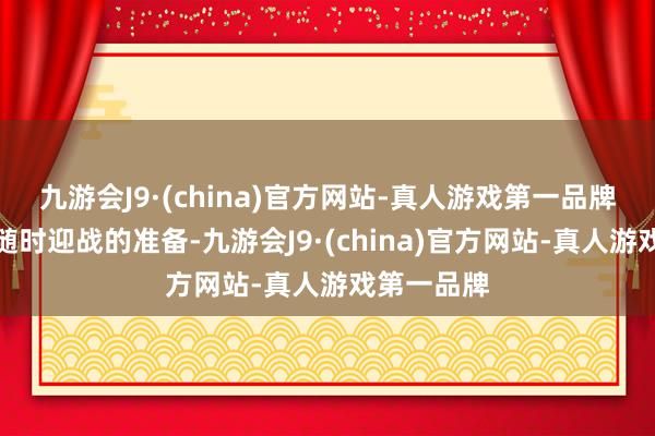 九游会J9·(china)官方网站-真人游戏第一品牌作念好了随时迎战的准备-九游会J9·(china)官方网站-真人游戏第一品牌