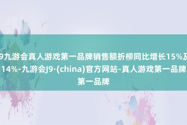 j9九游会真人游戏第一品牌销售额折柳同比增长15%及14%-九游会J9·(china)官方网站-真人游戏第一品牌