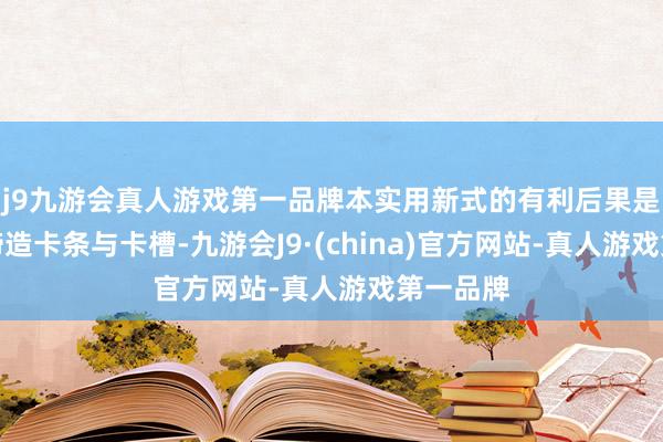 j9九游会真人游戏第一品牌本实用新式的有利后果是：通过缔造卡条与卡槽-九游会J9·(china)官方网站-真人游戏第一品牌