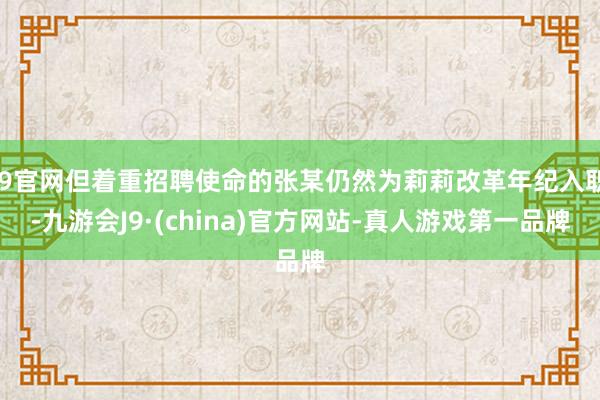 J9官网但着重招聘使命的张某仍然为莉莉改革年纪入职-九游会J9·(china)官方网站-真人游戏第一品牌