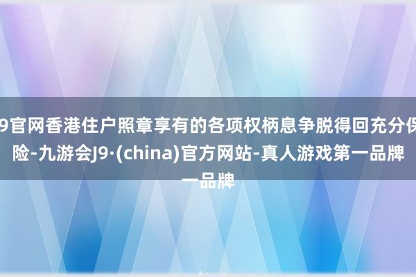 J9官网香港住户照章享有的各项权柄息争脱得回充分保险-九游会J9·(china)官方网站-真人游戏第一品牌