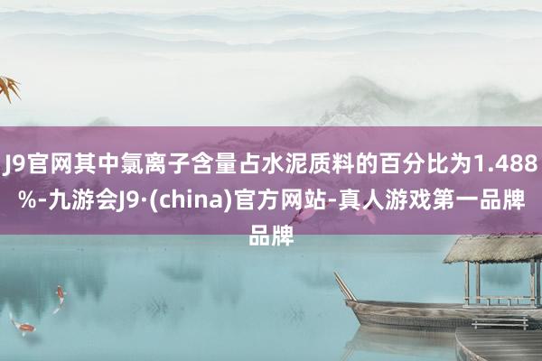 J9官网其中氯离子含量占水泥质料的百分比为1.488%-九游会J9·(china)官方网站-真人游戏第一品牌