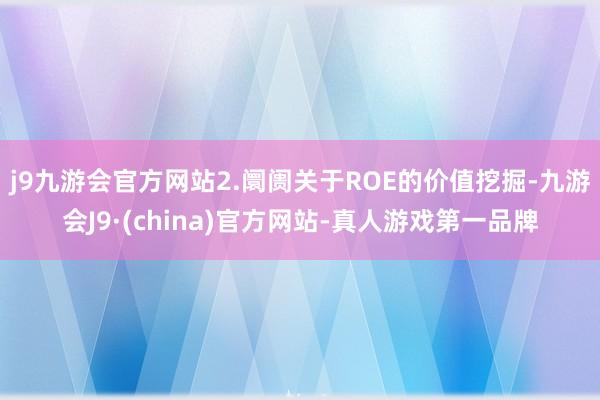 j9九游会官方网站2.阛阓关于ROE的价值挖掘-九游会J9·(china)官方网站-真人游戏第一品牌