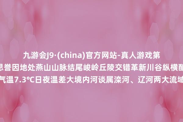 九游会J9·(china)官方网站-真人游戏第一品牌菇香九囿”的好意思誉因地处燕山山脉结尾峻岭丘陵交错革新川谷纵横酿成很多小爽气区年平均气温7.3℃日夜温差大境内河谈属滦河、辽河两大流域瀑河、大凌河、老哈河等河流共同发祥于此全境无客水流入水质细腻有林大地积近300万亩丛林阴事率达到60.4%是栽培优质香菇的理念念之地生产的香菇菇质紧实菇盖厚、柄短试吃金兰之友大当然的高亢馈遗香菇有段木栽培东谈主造菇