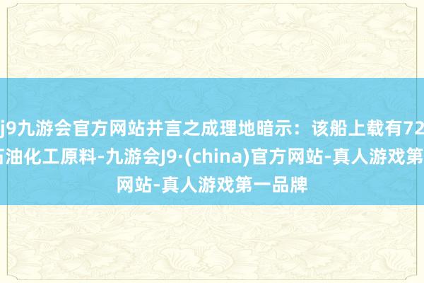 j9九游会官方网站并言之成理地暗示：该船上载有7200吨石油化工原料-九游会J9·(china)官方网站-真人游戏第一品牌