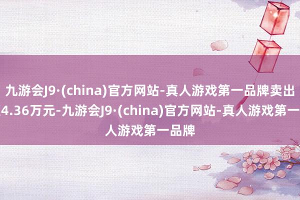 九游会J9·(china)官方网站-真人游戏第一品牌卖出金额4.36万元-九游会J9·(china)官方网站-真人游戏第一品牌