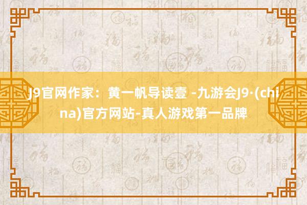 J9官网　　作家：黄一帆　　导读　　壹 -九游会J9·(china)官方网站-真人游戏第一品牌