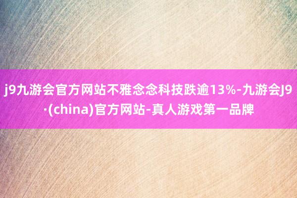 j9九游会官方网站不雅念念科技跌逾13%-九游会J9·(china)官方网站-真人游戏第一品牌