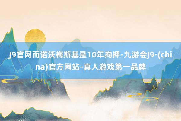 J9官网而诺沃梅斯基是10年拘押-九游会J9·(china)官方网站-真人游戏第一品牌