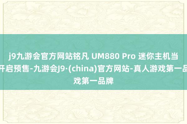 j9九游会官方网站铭凡 UM880 Pro 迷你主机当天开启预售-九游会J9·(china)官方网站-真人游戏第一品牌