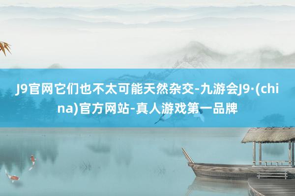 J9官网它们也不太可能天然杂交-九游会J9·(china)官方网站-真人游戏第一品牌