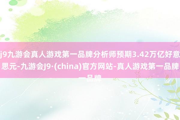 j9九游会真人游戏第一品牌分析师预期3.42万亿好意思元-九游会J9·(china)官方网站-真人游戏第一品牌