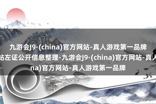 九游会J9·(china)官方网站-真人游戏第一品牌以上内容由本站左证公开信息整理-九游会J9·(china)官方网站-真人游戏第一品牌