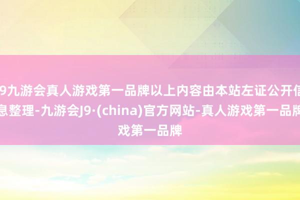 j9九游会真人游戏第一品牌以上内容由本站左证公开信息整理-九游会J9·(china)官方网站-真人游戏第一品牌