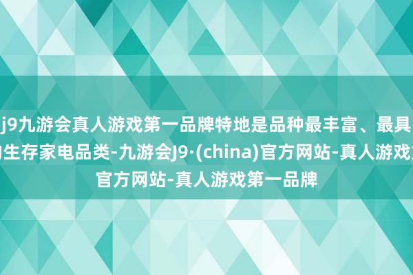 j9九游会真人游戏第一品牌特地是品种最丰富、最具革命性的生存家电品类-九游会J9·(china)官方网站-真人游戏第一品牌