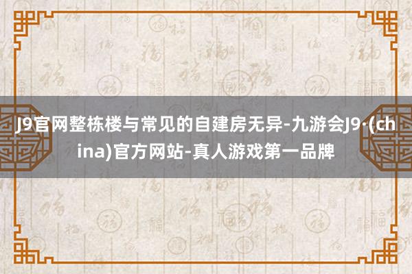 J9官网整栋楼与常见的自建房无异-九游会J9·(china)官方网站-真人游戏第一品牌