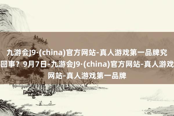 九游会J9·(china)官方网站-真人游戏第一品牌究竟是如何回事？9月7日-九游会J9·(china)官方网站-真人游戏第一品牌