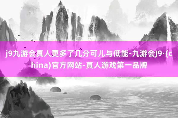 j9九游会真人更多了几分可儿与低能-九游会J9·(china)官方网站-真人游戏第一品牌