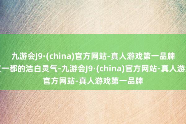 九游会J9·(china)官方网站-真人游戏第一品牌迅速积聚在一都的洁白灵气-九游会J9·(china)官方网站-真人游戏第一品牌