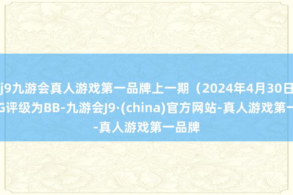 j9九游会真人游戏第一品牌上一期（2024年4月30日）ESG评级为BB-九游会J9·(china)官方网站-真人游戏第一品牌