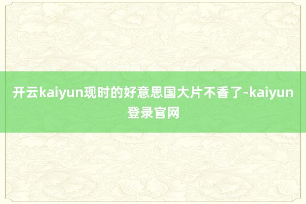 开云kaiyun现时的好意思国大片不香了-kaiyun登录官网