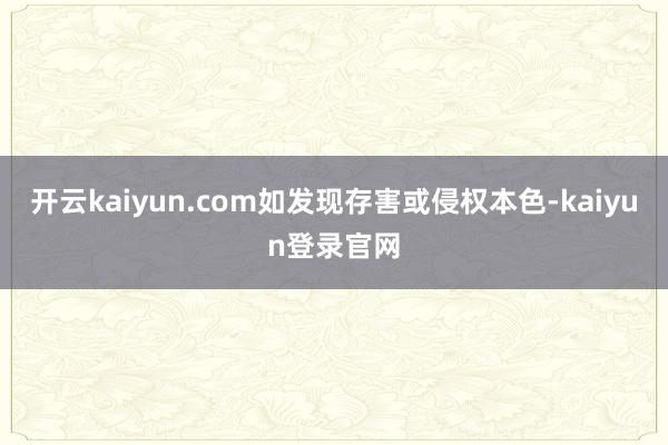 开云kaiyun.com如发现存害或侵权本色-kaiyun登录官网