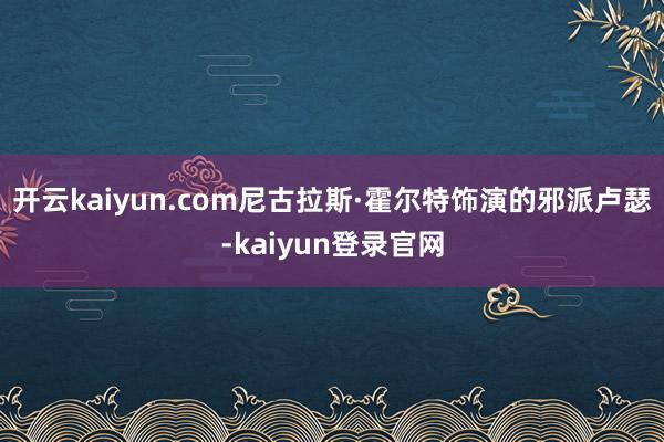 开云kaiyun.com尼古拉斯·霍尔特饰演的邪派卢瑟-kaiyun登录官网