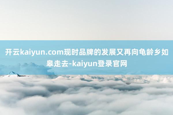 开云kaiyun.com现时品牌的发展又再向龟龄乡如皋走去-kaiyun登录官网