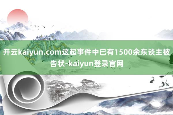 开云kaiyun.com这起事件中已有1500余东谈主被告状-kaiyun登录官网