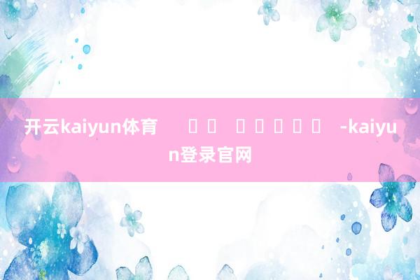 开云kaiyun体育      		  					  -kaiyun登录官网