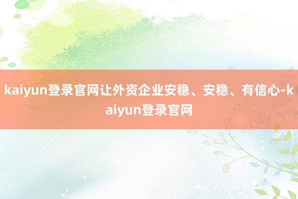 kaiyun登录官网让外资企业安稳、安稳、有信心-kaiyun登录官网