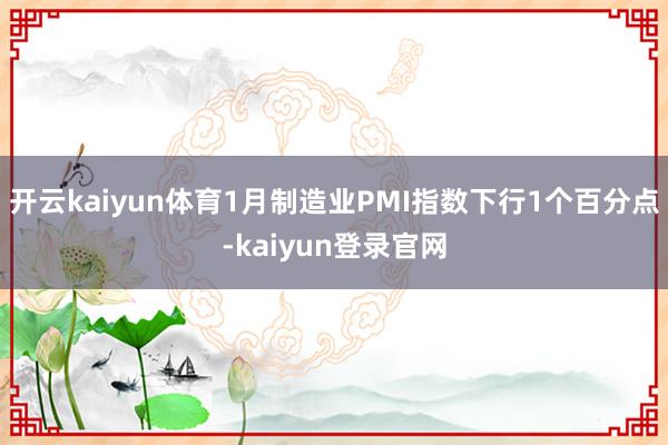 开云kaiyun体育1月制造业PMI指数下行1个百分点-kaiyun登录官网